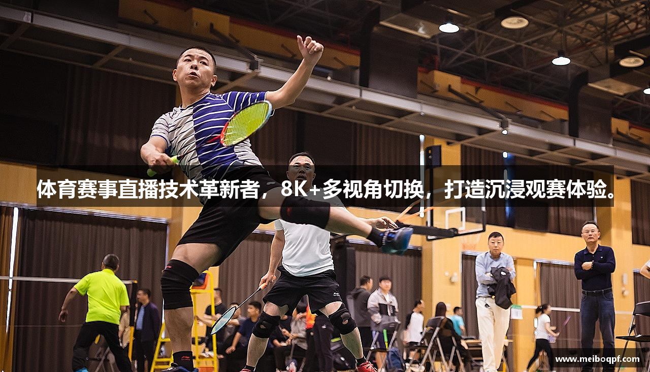 体育赛事直播技术革新者，8K+多视角切换，打造沉浸观赛体验。