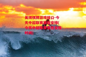 美博棋牌游戏接口-今天中超联赛赛程安排(今天中超联赛赛程安排时间)