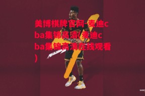 美博棋牌官网-麦迪cba集锦高清(麦迪cba集锦高清在线观看)