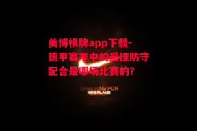 美博棋牌app下载-德甲赛季中的最佳防守配合是哪场比赛的？