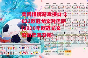 美博棋牌游戏接口-2021欧冠尤文对巴萨(2020年欧冠尤文对战巴塞罗那)