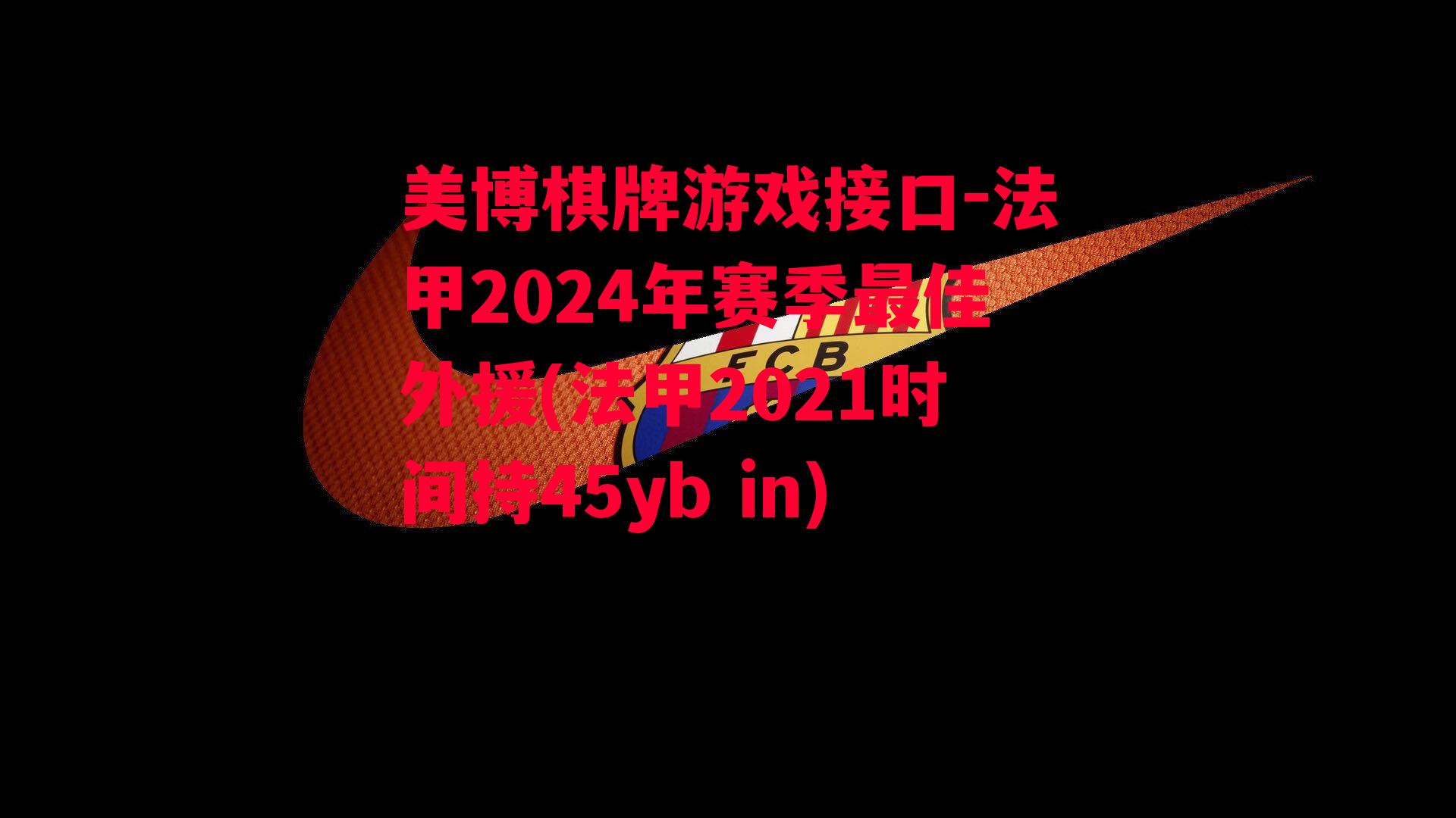 法甲2024年赛季最佳外援(法甲2021时间持45yb in)